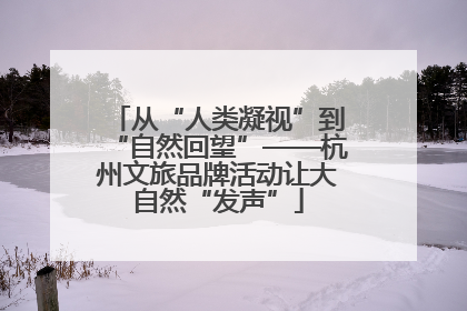 从“人类凝视”到“自然回望”——杭州文旅品牌活动让大自然“发声”