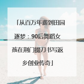 从百万年薪到田园逐梦：90后舞蹈女孩在荆门掇刀书写返乡创业传奇