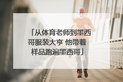 从体育老师到墨西哥服装大亨 他带着样品跑遍墨西哥