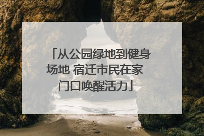 从公园绿地到健身场地 宿迁市民在家门口唤醒活力