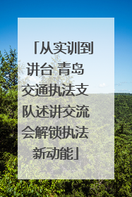 从实训到讲台 青岛交通执法支队述讲交流会解锁执法新动能