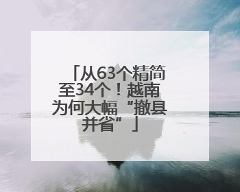 从63个精简至34个！越南为何大幅“撤县并省”