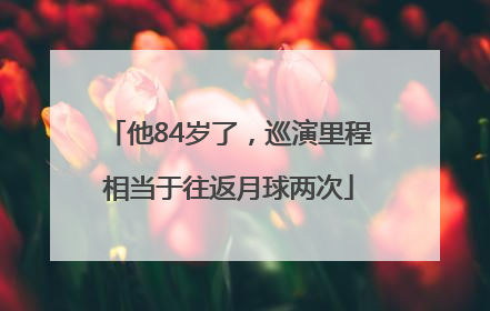 他84岁了，巡演里程相当于往返月球两次