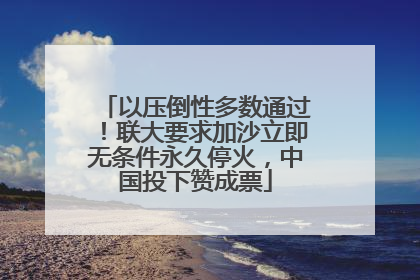 以压倒性多数通过！联大要求加沙立即无条件永久停火，中国投下赞成票
