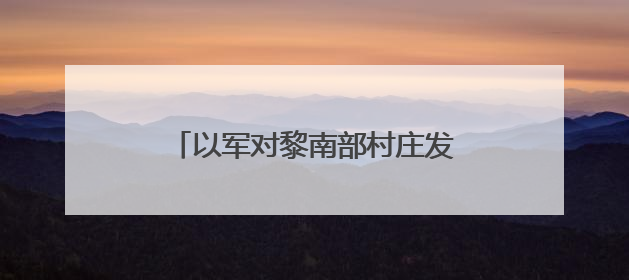 以军对黎南部村庄发出新一轮撤离警告