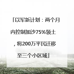 以军新计划：两个月内控制加沙75%领土，将200万平民迁移至三个小区域