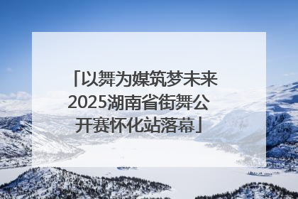 以舞为媒筑梦未来 2025湖南省街舞公开赛怀化站落幕