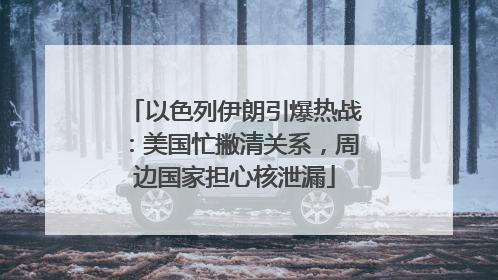 以色列伊朗引爆热战：美国忙撇清关系，周边国家担心核泄漏