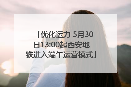 优化运力 5月30日13:00起西安地铁进入端午运营模式