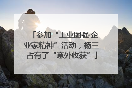 参加“工业图强·企业家精神”活动，杨三占有了“意外收获”