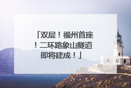 双层！福州首座！二环路象山隧道即将建成！