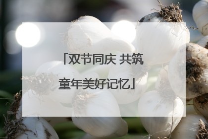 双节同庆 共筑童年美好记忆