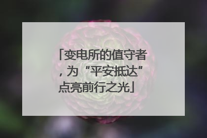 变电所的值守者，为“平安抵达”点亮前行之光