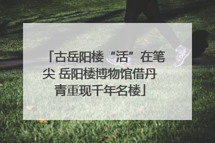 古岳阳楼“活”在笔尖 岳阳楼博物馆借丹青重现千年名楼