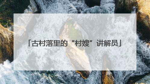 古村落里的“村嫂”讲解员