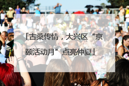 古桑传情，大兴区“京颐活动月”点亮仲夏