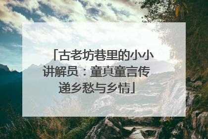 古老坊巷里的小小讲解员：童真童言传递乡愁与乡情