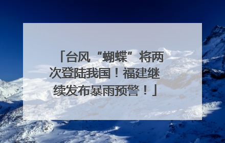 台风“蝴蝶”将两次登陆我国！福建继续发布暴雨预警！