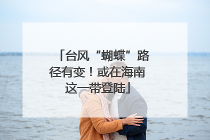 台风“蝴蝶”路径有变！或在海南这一带登陆