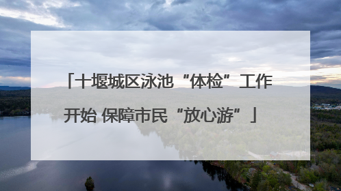 十堰城区泳池“体检”工作开始 保障市民“放心游”