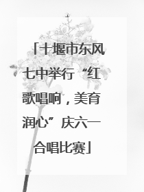 十堰市东风七中举行“红歌唱响，美育润心”庆六一合唱比赛