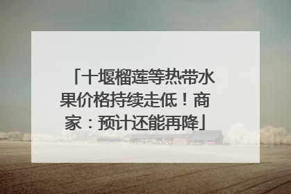 十堰榴莲等热带水果价格持续走低！商家：预计还能再降
