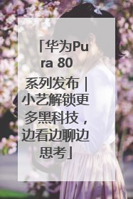 华为Pura 80系列发布｜小艺解锁更多黑科技，边看边聊边思考