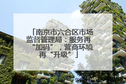 南京市六合区市场监督管理局：服务再“加码”，营商环境再“升级”