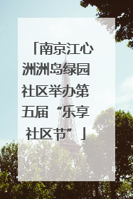 南京江心洲洲岛绿园社区举办第五届“乐享社区节”