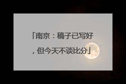 南京：稿子已写好，但今天不谈比分