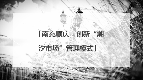 南充顺庆：创新“潮汐市场”管理模式