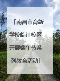 南昌市育新学校临江校区开展端午节系列教育活动