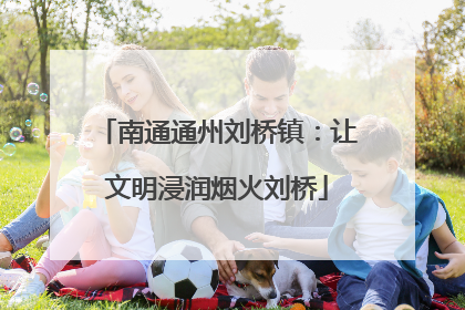 南通通州刘桥镇：让文明浸润烟火刘桥