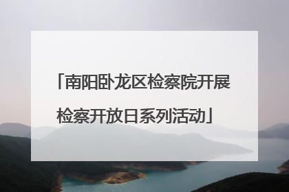 南阳卧龙区检察院开展检察开放日系列活动