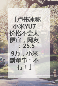卢伟冰称小米YU7价格不会太便宜，网友：25.59万，小米副董事：不行！