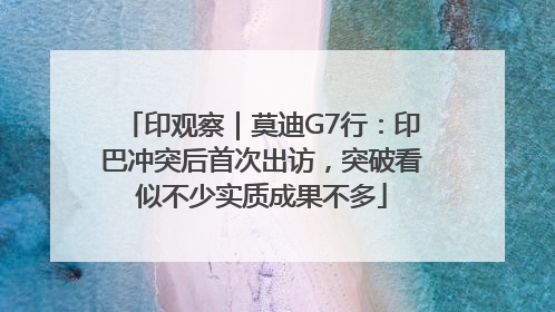 印观察｜莫迪G7行：印巴冲突后首次出访，突破看似不少实质成果不多