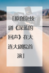 原创杂技剧《深蓝的回声》在大连大剧院首演