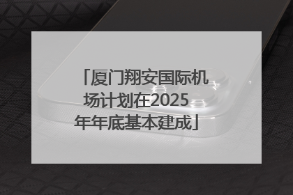 厦门翔安国际机场计划在2025年年底基本建成