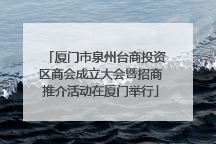 厦门市泉州台商投资区商会成立大会暨招商推介活动在厦门举行