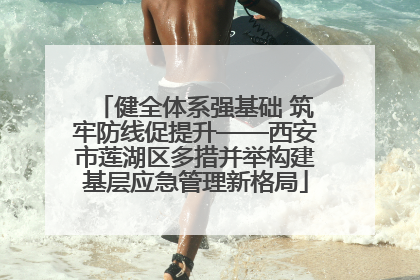 健全体系强基础 筑牢防线促提升——西安市莲湖区多措并举构建基层应急管理新格局