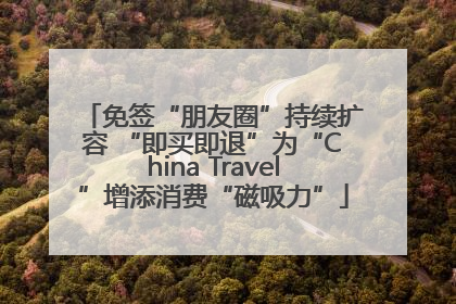 免签“朋友圈”持续扩容 “即买即退”为“China Travel”增添消费“磁吸力”