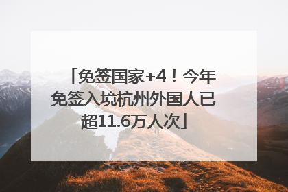 免签国家+4！今年免签入境杭州外国人已超11.6万人次