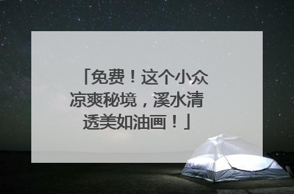 免费！这个小众凉爽秘境，溪水清透美如油画！