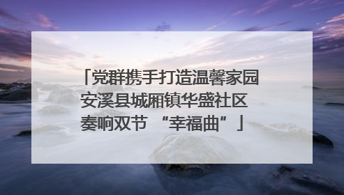 党群携手打造温馨家园 安溪县城厢镇华盛社区奏响双节 “幸福曲”