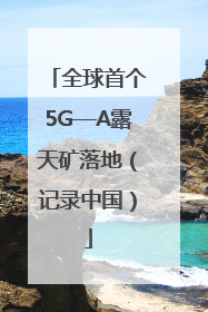全球首个5G—A露天矿落地（记录中国）