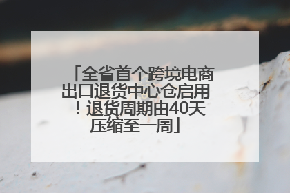 全省首个跨境电商出口退货中心仓启用！退货周期由40天压缩至一周