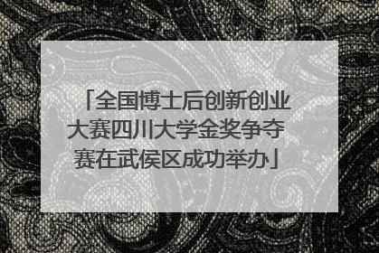 全国博士后创新创业大赛四川大学金奖争夺赛在武侯区成功举办