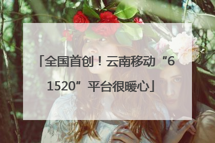 全国首创！云南移动“61520”平台很暖心