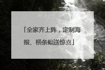 全家齐上阵，定制海报、横条幅送惊喜
