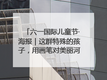 六一国际儿童节·海报｜这群特殊的孩子，用画笔对美丽河北深情告白